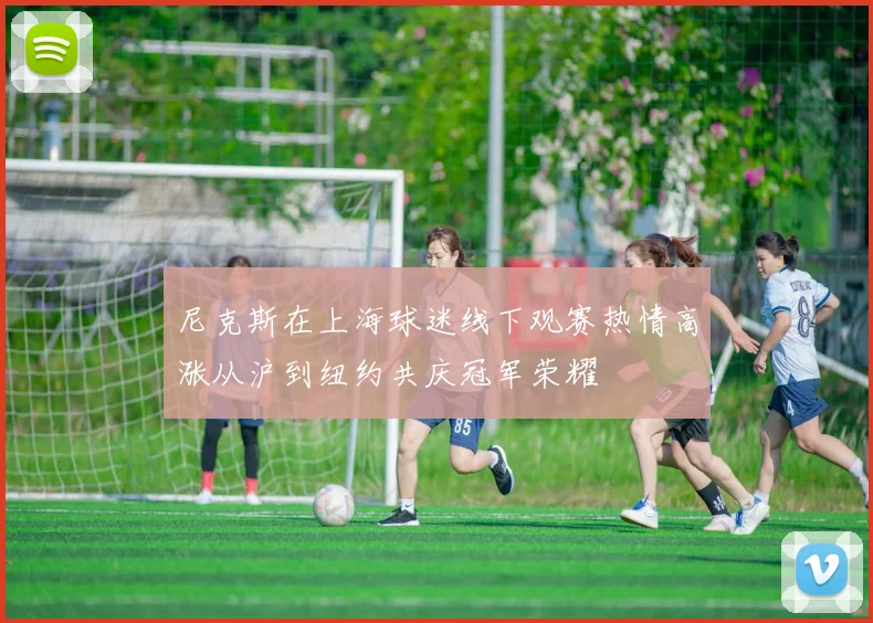 尼克斯在上海球迷线下观赛热情高涨从沪到纽约共庆冠军荣耀