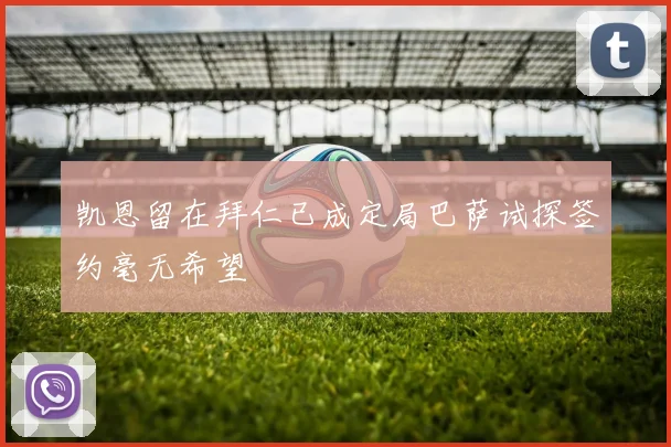 凯恩留在拜仁已成定局巴萨试探签约毫无希望
