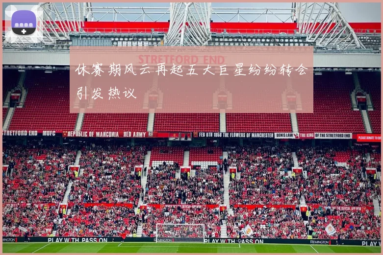 休赛期风云再起五大巨星纷纷转会引发热议