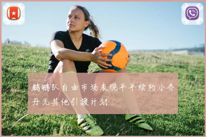 鹈鹕队自由市场表现平平续约小乔丹无其他引援计划
