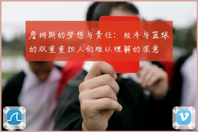 詹姆斯的梦想与责任：经济与篮球的双重重担人们难以理解的深意