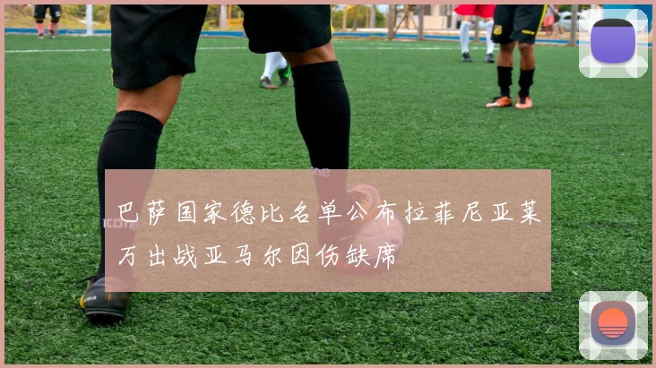 巴萨国家德比名单公布拉菲尼亚莱万出战亚马尔因伤缺席