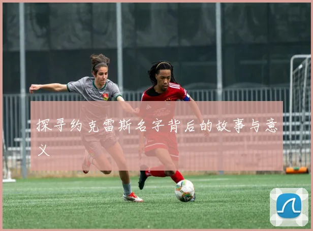 探寻约克雷斯名字背后的故事与意义