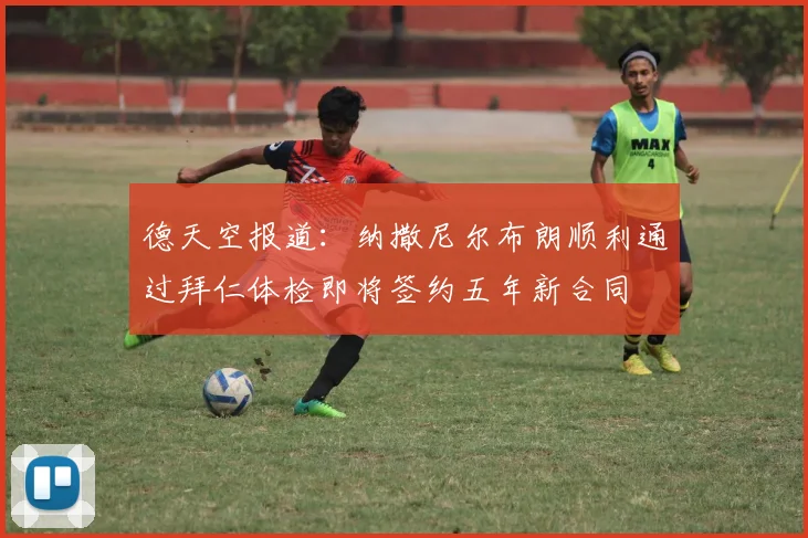 德天空报道：纳撒尼尔布朗顺利通过拜仁体检即将签约五年新合同