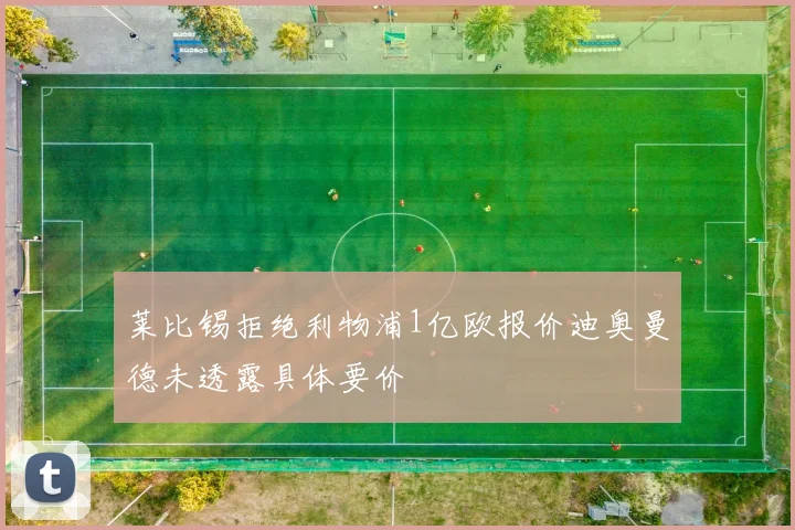 莱比锡拒绝利物浦1亿欧报价迪奥曼德未透露具体要价