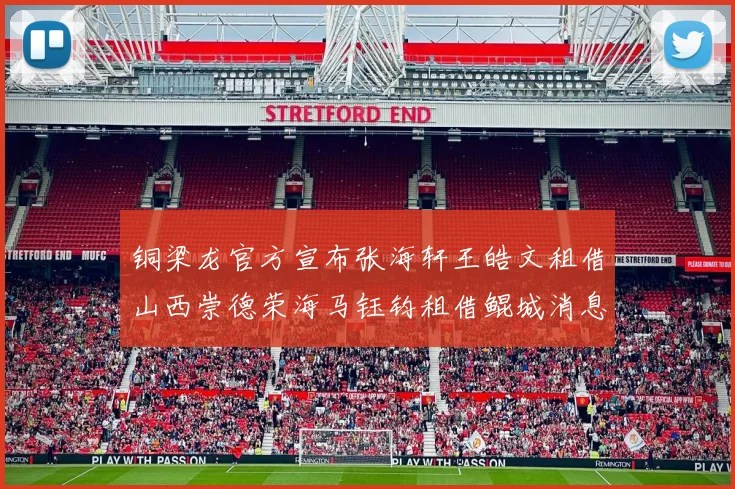 铜梁龙官方宣布张海轩王皓文租借山西崇德荣海马钰钧租借鲲城消息